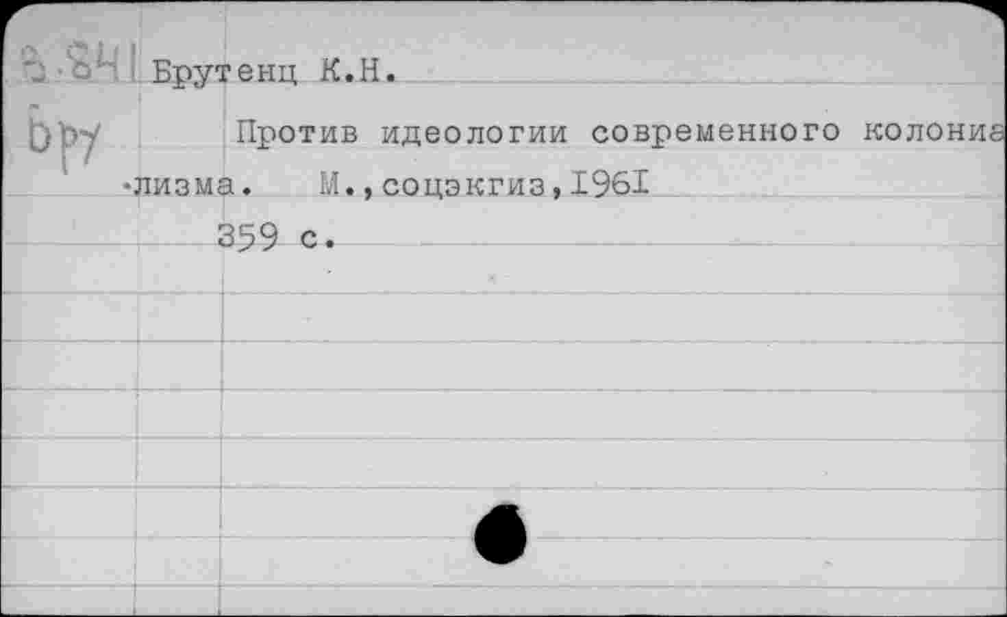 ﻿'j Брутенц К.H.
Против идеологии современного
•лизма. М.,соцэкгиз,1961
359 с.